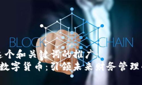 思考这个和关键词的推广：  
 深圳数字货币：引领未来财务管理的变革