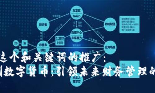 思考这个和关键词的推广：  
 深圳数字货币：引领未来财务管理的变革