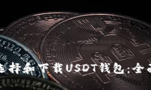 如何选择和下载USDT钱包：全面指南