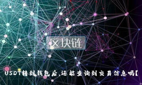 USDT转到钱包后，还能查询到交易信息吗？