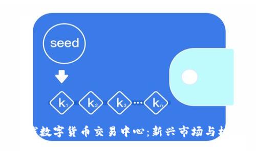 全球数字货币交易中心：新兴市场与机遇