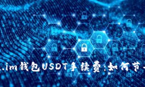 深入了解Token.im钱包USDT手续费：如何节省你的交易成本