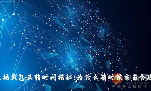以太坊钱包互转时间揭秘：为什么有时候交易会延迟？