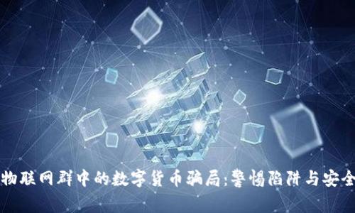 揭秘物联网群中的数字货币骗局：警惕陷阱与安全对策