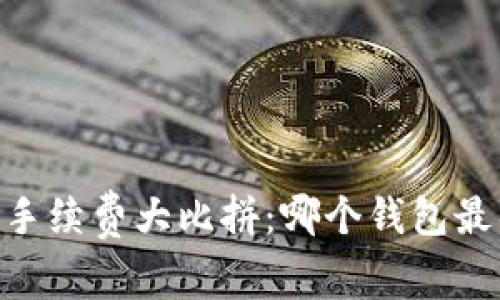 USDT钱包手续费大比拼：哪个钱包最具性价比？