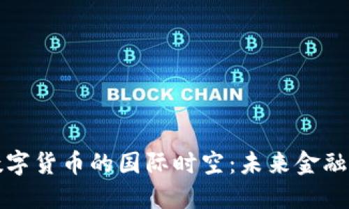探索虚拟数字货币的国际时空：未来金融的全新纪元