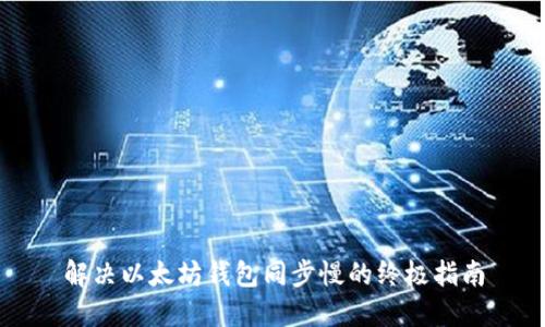 解决以太坊钱包同步慢的终极指南