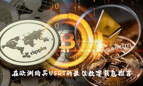 在欧洲购买USDT的最佳数字钱包推荐