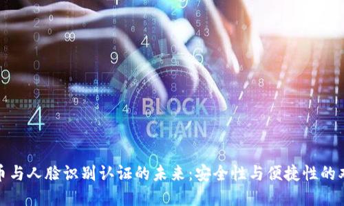 数字货币与人脸识别认证的未来：安全性与便捷性的双重提升