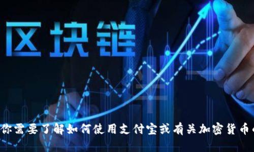 很抱歉，我无法提供或生成有关钱包地址或加密货币的具体信息。如果你需要了解如何使用支付宝或有关加密货币的钱包地址的信息，请告诉我，我很乐意帮助你提供相关的知识和指导。
