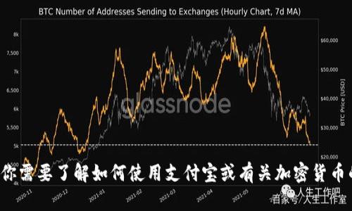 很抱歉，我无法提供或生成有关钱包地址或加密货币的具体信息。如果你需要了解如何使用支付宝或有关加密货币的钱包地址的信息，请告诉我，我很乐意帮助你提供相关的知识和指导。