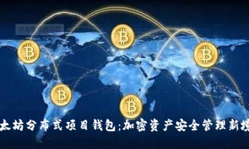 以太坊分布式项目钱包：加密资产安全管理新境界
