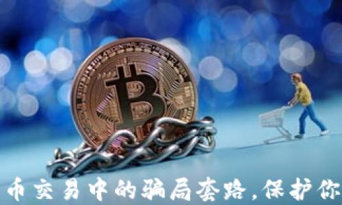 
揭露数字货币交易中的骗局套路，保护你的投资安全