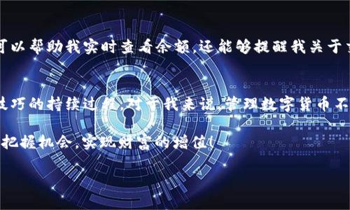 如何轻松申请数字货币账户，掌握余额管理的实用技巧

数字货币, 账户申请, 余额管理/guanjianci

引言：数字货币的时代已经来临
随着科技的不断发展，数字货币已经悄然走入了我们的生活。无论是为了投资，还是为了便利，越来越多的人开始接触和使用数字货币。我记得在学生时代，身边有朋友开始讨论比特币的时候，我也曾对此感到好奇，不禁幻想着未来。我想，数字货币不仅代表了金融工具的转变，还是一种新兴的生活方式。

数字货币账户的必要性
在这个数字化的时代，申请一个数字货币账户已经成为了许多人的基本需求。这种账户不仅能让我们存储和管理数字资产，还可以通过交易平台进行投资、转账等操作。对于我来说，拥有一个数字货币账户，不仅意味着拥有了更多的投资机会，还给了我掌控自身财务的能力。

申请数字货币账户的步骤
申请数字货币账户并不是一件复杂的事情。以下是一些基本步骤，帮助你顺利申请并管理你的账户余额。

h4第一步：选择合适的平台/h4
在申请数字货币账户之前，你需要选择一个合适的交易平台。目前市面上有许多数字货币交易所，比如币安、Coinbase、火币网等。每个平台都有其独特的功能和手续费结构。因此，我建议你在选择之前进行详细的比较和研究。记得查看平台的口碑、用户评价以及安全性，确保你的资产安全。

h4第二步：注册账户/h4
一旦选择了平台，接下来就是注册账户。这通常需要填写一些基本信息，包括你的电子邮件地址、手机号码以及设置密码。在这个过程中，尽量选择一个复杂且独特的密码，以确保账户安全。我在注册的时候，总是习惯性地添加一些我生活中的小细节，这样不仅容易记住，也增加了密码的复杂性。

h4第三步：完成身份验证/h4
大多数正规的平台都会要求完成身份验证，以确保用户的身份合法性。这一步骤通常包括上传身份证明文件（如护照或身份证）以及相关的自拍照。这时候的我就会感到一丝紧张，因为我会想像如果我的信息被泄露会发生什么。但只要选择了信誉好的平台，这些担心往往是多余的。

h4第四步：充值与提现设置/h4
账户注册完毕后，可以进行充值。大多数平台接受银行转账、信用卡或其他数字货币作为充值方式。不同的充值方式可能会收取不同的费用。在选择之前，我通常会提前计算一下费用，以确保选择最低的收费方式。此外，设置提现方式也很重要。确保了解平台的提现规则和手续费，这样可以避免意外情况的发生。

余额管理的重要性
拥有数字货币账户后，合理管理你的余额是至关重要的。与传统金融账户一样，数字货币账户同样需要定期检查余额，以便及时进行调整和决策。为了帮助我更好地管理余额，我会制定一个定期检查的计划。例如，每周末我都会花一些时间查看我的账户，分析我的投资是否符合预期。

实用的余额管理技巧
为了更有效地管理数字货币账户的余额，以下是一些我个人总结的实用技巧：

h4警惕市场波动/h4
数字货币的市场波动性极大，因此我总是会密切关注市场动态。有时候在我特别关注某些币种的时候，价格突然大幅上涨或下跌，会让我感到紧张和兴奋。我会及时调整我的投资策略，如果看到某个币种的表现不如预期，我会考虑转移部分资产，甚至进行止损。

h4分散投资/h4
我还记得有朋友因为重仓某一只币，最终亏损惨重。从那次之后，我意识到分散投资的重要性。现在我会将资产分散到多种数字货币和传统货币上。这样一来，即使有一部分资产出现损失，也不会影响到整体的财务状况。

h4利用专业工具/h4
为了更有效地管理我的数字货币余额，我也尝试使用一些专业的财务管理工具，比如数字货币钱包和交易记录工具。这些工具不仅可以帮助我实时查看余额，还能够提醒我关于交易的各项信息。例如，有些应用可以提供趋势分析、收益计算等，这让我在投资决策上拥有更多的信息支持。

总结与展望
在如今这个充满变革的时代，数字货币的趋势不可逆转。申请数字货币账户的过程虽然简单，但合理管理余额却是一个需要经验和技巧的持续过程。对于我来说，管理数字货币不仅仅是一种投资行为，更是一种生活方式。我希望在未来的日子里，能够与更多的人分享我在数字货币世界中的经验与故事。

最后，记得投资有风险，理性为主，切勿盲目追逐市场热点。本文中分享的一些个人经验，仅供参考。愿我们都能在数字货币的浪潮中，把握机会，实现财富的增值！

这是一个关于如何申请数字货币账户及其余额管理的讨论。希望这些信息能够帮助到你，开启你自己的数字货币之旅。