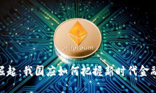 数字货币的崛起：我国应如何把握新时代金融变革的机会