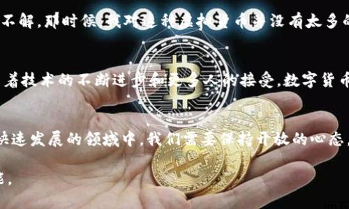 数字货币的概念并不是由某一个国家单独发明的，而是随着技术的发展而逐渐形成的。然而，许多人普遍将比特币视为第一个真正意义上的数字货币。比特币是在2009年由一个使用化名“中本聪”（Satoshi Nakamoto）的人或团队推出的。它的诞生标志着区块链技术的广泛应用和数字货币的兴起。

数字货币的起源
比特币的推出被认为是数字货币的起点。中本聪在比特币白皮书中详细描述了其工作原理以及如何使用去中心化的方式来记录交易信息。这一创新使得人们能够在没有中介的情况下进行交易，改变了我们对货币和金融体系的传统认知。

数字货币的演变
自比特币以来，各种数字货币不断涌现，包括以太坊、瑞波币、莱特币等。每一种数字货币都有其独特的功能和应用场景。例如，以太坊引入了智能合约的概念，使得开发者能够在其平台上创建去中心化应用（dApps）。

各国对数字货币的支持与监管
不同国家对数字货币的态度各异。一些国家积极支持数字货币的发展，认为这可以促进创新和经济增长，比如瑞士和新加坡。而另一些国家则采取了更加保守的态度，甚至限制或禁止数字货币的使用，如中国和印度。

我个人的观点
在我的生活中，数字货币早已不再是一个遥不可及的概念。记得几年前，我的朋友第一次向我介绍比特币时，我的反应是怀疑和不解。那时候，我对这种虚拟货币并没有太多的了解，甚至觉得这只是一场泡沫。然而，随着对区块链技术和数字货币的深入学习，我逐渐意识到其背后的巨大潜力。

数字货币的未来
如今，数字货币已经深入到我们的生活中，无论是在线支付、跨境交易，还是投资理财，数字货币的应用场景日益丰富。我相信，随着技术的不断进步和更多人的接受，数字货币将在未来的金融体系中扮演愈发重要的角色。

结论
数字货币的发源地无法明确指向某一个国家，但比特币无疑是其开创者。各国对数字货币的态度和政策也在不断演变。在这个快速发展的领域中，我们需要保持开放的心态，努力去理解和适应这一变革，以便在未来把握住数字货币带来的机遇。 

总的来说，数字货币不仅是技术的产物，更是社会变革的象征。在这个信息化、高速发展的时代，数字货币的未来充满了无限可能。