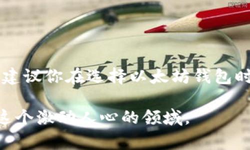 以太坊是一种流行的区块链平台，用户在其上进行交易和智能合约操作。这些操作通常需要使用特定类型的钱包来存储和管理以太坊及其代币。以下是一些与以太坊相关的钱包类型。

### 一、以太坊钱包概述

以太坊钱包的主要功能是存储以太币（ETH）和基于以太坊的代币（如ERC-20代币），同时它们也提供发送和接收数字资产的能力。根据存储方式的不同，钱包可以分为热钱包和冷钱包。

### 二、热钱包

热钱包是指那些连接到互联网的钱包，方便用户随时访问和操作资产。以下是一些流行的热钱包：

#### 1. MetaMask

什么是MetaMask
MetaMask 是一个浏览器扩展以及移动应用，允许用户通过以太坊区块链进行快速、安全的交易。用户可以轻松地与去中心化应用（DApps）进行交互。

优点
MetaMask 的用户界面友好，适合新手使用。此外，它支持多个以太坊地址，用户可以方便地管理不同的资产。

我个人的体验
我第一次使用MetaMask是为了参与一个以太坊项目的ICO。那种能够在几分钟内完成交易的感觉是让我印象深刻的。即使是对于像我这样对区块链不太了解的人，MetaMask的界面和操作都很直观。

#### 2. MyEtherWallet (MEW)

MyEtherWallet简介
这是一种开源的客户端端钱包，用户可以通过它直接与以太坊区块链交互，而不需要托管服务。

优点
MEW允许用户完全控制他们的私钥，这对安全性至关重要。此外，它支持众多的ERC-20代币。

个人故事
在我投资以太坊的一次重要交易中，我使用了MyEtherWallet。虽然初次接触的时候觉得界面有些复杂，但随着时间的推移，我越来越欣赏它的安全性，感觉更加掌握了自己的资产。

### 三、冷钱包

冷钱包是指不连接互联网的钱包，通常用于长期存储大额资产。常见的冷钱包类型包括硬件钱包和纸钱包。

#### 1. 硬件钱包

硬件钱包的安全性
硬件钱包如Ledger和Trezor都提供了强大的安全机制，可以有效防止黑客攻击。用户将私钥存储在设备上，并通过该设备进行交易确认。

我的经历
我选择了Ledger Nano S作为我的冷钱包，使用硬件钱包让我感到特别安心。当我在加密货币市场波动时，我知道我的主要资产远离了潜在的网络威胁。

#### 2. 纸钱包

如何创建纸钱包
纸钱包是将私钥和公钥打印在纸上的一种方法。尽管这种方法相对简单，但用户需格外小心，以免丢失或损坏纸张。

我曾经的尝试
有一次，我决定自己亲手创建一个纸钱包。虽然是个不错的安全措施，但我把它藏得太好了，以至于几乎找不到。后来才发现，安全和可访问性之间需要找到一个平衡。

### 四、如何选择以太坊钱包

选择以太坊钱包时，考虑以下几个因素是非常重要的：

#### 1. 安全性

为什么安全性重要
由于区块链资产的不可逆性，钱包的安全性非常关键。选择一个有良好声誉和安全措施的钱包是至关重要的。

#### 2. 用户友好性

用户体验的必要性
除非你是一个技术专家，否则一个简单易用的钱包能够极大地提高使用体验。如果钱包界面复杂，可能会导致错误或交易失误。

#### 3. 功能和兼容性

功能与支持代币
不同的钱包提供不同的功能，比如对ERC-20代币的支持、DApp的访问能力等。选择一个能满足你需要的钱包尤为重要。

### 五、总结

在区块链的世界中，以太坊钱包扮演着至关重要的角色。从热钱包的便利性到冷钱包的安全性，每种钱包都有其独特的优点和适用场景。无论你是新手还是资深用户，我都建议你在选择以太坊钱包时，仔细考虑自己的需求，确保安全与便捷兼得。随着区块链技术的不断发展，钱包的选择和使用方法也在不断演变，保持灵活和开放的心态，才能抓住这个新兴领域的机遇。

希望本文能帮助你理解以太坊钱包的种类及其独特的使用价值，助你在加密货币的旅程中走得更加顺利。同时，我期待和大家分享更多个人经历与见解，让我们一起探索这个激动人心的领域。