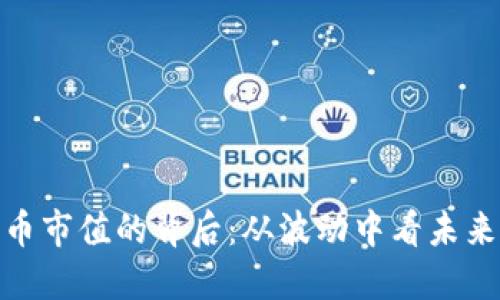 探索数字货币市值的背后：从波动中看未来的投资机遇