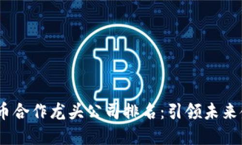 2023年数字货币合作龙头公司排名：引领未来金融变革的先锋