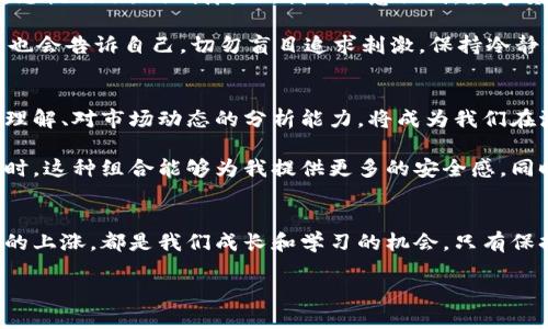 思考数字货币未来：下跌是机遇还是挑战？

数字货币, 投资, 未来趋势/guanjianci

在数字货币的世界里，价格的波动几乎是人们讨论的永恒主题。有时我们看到数字货币的价格直线上升，有时又经历几乎令人窒息的下跌。无论是上涨还是下跌，它们都引发了拨云见日的深刻思考和形形色色的情感。面对这种价格波动，作为投资者的你，是否也在思考：这种情况到底是好是坏？

数字货币的初体验
回想起我第一次接触数字货币，那是几年前的事情。我仍然记得当时身边的朋友们都在谈论比特币如何一路飙升，几乎是疯了一样。我也被这种氛围感染，急匆匆地注册了一个交易所账号，兴奋地研究白皮书和市场动态。彼时的我并没有想太多，心中只有一个念头：抓住机会，趁早投资。现在回想起来，这种盲目投资的心态是典型的“羊群效应”。

下跌：恐惧与机遇
然而，市场的波动并非总是朝着我们期待的方向发展。我清晰地记得在某个冬天，当整个市场几乎陷入恐慌时，比特币的价格如同断了线的风筝直线下跌。这让我觉得非常不安，似乎我的投资一夜化为乌有。那段时间每天都有人在社交媒体上发出悲惨的经历，看到数字货币的跌宕起伏，内心也充满了恐惧。

但随着时间的推移，我开始反思这样的下跌到底意味着什么。对于一些投资者来说，恐惧是常态，他们选择割肉止损，或在绝望中等待价格反弹。如果站在长远的角度来看，这样的下跌其实也是机遇。当市场经历大幅调动时，正是投资者可以以更低的价格购入优秀项目的时机。

上涨：期待与泡沫
数字货币的突然上涨则是一种难以言表的期待。曾经我也经历过这样的时刻，当我的数字资产在短短几天内翻倍时，那种喜悦几乎让我感到飘飘欲仙。身边的朋友们纷纷来询问我的投资策略，此时的我显得异常自信，甚至有些傲慢。

但是，狂欢之后常常伴随着泡沫的破裂。那些因盲目乐观而持续投资的人，往往在泡沫破裂的时候陷入巨大的财务危机。因此，在考虑市场上涨的时候，必须要考虑其背后的基础面，数字货币的价值是否被高估。在我个人的判断中，对于一个项目的深入研究、关注其社区的实际使用情况，都是非常重要的步骤。

情感与理智的碰撞
在这一切波动中，除了理智的投资选择，更多的是情感的渲染。每一次的价格起伏都牵动着我的心弦，而这种情感波动更像是对生活的投影。上涨的期望让我浮躁，恐慌的下跌让我反思。我开始意识到，数字货币投资不仅是一场与金钱的博弈，更是一场与自己内心的较量。

我逐渐明白，任何投资都有风险，而对我而言，稳健的心态是最重要的。在市场低迷的时候，我会提醒自己，数字货币是未来金融的一部分，而在价格高涨的时候，我也会告诉自己，切勿盲目追求刺激，保持冷静头脑，理性决策。

未来趋势：如何应对市场变化
对于即将到来的数字货币市场变化，我的看法是，实践和知识是最好的武器。无论市场是上涨还是下跌，保持学习的心态是至关重要的。不断积累对区块链技术的理解、对市场动态的分析能力，将成为我们在波动中立于不败之地的关键。

此外，构建一个多元化的投资组合也能够有效降低风险。在我个人的投资策略中，我将数字货币和传统资产相结合，以实现更好的风险分散。当数字货币市场低迷时，这种组合能够为我提供更多的安全感。同时，我也在关注一些有潜力的项目，这些项目不仅有明确的应用场景和实用性，也具备强大的社区支持。

总结与展望
数字货币的上涨和下跌始终是一个复杂的话题。对于不同的投资者而言，这两种情况可能各有其意义。我的经历让我认识到，无论是看似坏事的下滑，还是被期待的上涨，都是我们成长和学习的机会。只有保持学习的态度，理智地分析市场变化，才能在这波动的数字世界里稳健前行。未来的数字货币市场，将是机会与挑战并存的旅程，而我将继续在这条路上探索前行。

希望每一位关心数字货币的朋友们，能够以平和的心态去应对市场的波动，无论如何，数字货币的未来都将不可限量。