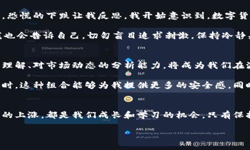 思考数字货币未来：下跌是机遇还是挑战？

数字货币, 投资, 未来趋势/guanjianci

在数字货币的世界里，价格的波动几乎是人们讨论的永恒主题。有时我们看到数字货币的价格直线上升，有时又经历几乎令人窒息的下跌。无论是上涨还是下跌，它们都引发了拨云见日的深刻思考和形形色色的情感。面对这种价格波动，作为投资者的你，是否也在思考：这种情况到底是好是坏？

数字货币的初体验
回想起我第一次接触数字货币，那是几年前的事情。我仍然记得当时身边的朋友们都在谈论比特币如何一路飙升，几乎是疯了一样。我也被这种氛围感染，急匆匆地注册了一个交易所账号，兴奋地研究白皮书和市场动态。彼时的我并没有想太多，心中只有一个念头：抓住机会，趁早投资。现在回想起来，这种盲目投资的心态是典型的“羊群效应”。

下跌：恐惧与机遇
然而，市场的波动并非总是朝着我们期待的方向发展。我清晰地记得在某个冬天，当整个市场几乎陷入恐慌时，比特币的价格如同断了线的风筝直线下跌。这让我觉得非常不安，似乎我的投资一夜化为乌有。那段时间每天都有人在社交媒体上发出悲惨的经历，看到数字货币的跌宕起伏，内心也充满了恐惧。

但随着时间的推移，我开始反思这样的下跌到底意味着什么。对于一些投资者来说，恐惧是常态，他们选择割肉止损，或在绝望中等待价格反弹。如果站在长远的角度来看，这样的下跌其实也是机遇。当市场经历大幅调动时，正是投资者可以以更低的价格购入优秀项目的时机。

上涨：期待与泡沫
数字货币的突然上涨则是一种难以言表的期待。曾经我也经历过这样的时刻，当我的数字资产在短短几天内翻倍时，那种喜悦几乎让我感到飘飘欲仙。身边的朋友们纷纷来询问我的投资策略，此时的我显得异常自信，甚至有些傲慢。

但是，狂欢之后常常伴随着泡沫的破裂。那些因盲目乐观而持续投资的人，往往在泡沫破裂的时候陷入巨大的财务危机。因此，在考虑市场上涨的时候，必须要考虑其背后的基础面，数字货币的价值是否被高估。在我个人的判断中，对于一个项目的深入研究、关注其社区的实际使用情况，都是非常重要的步骤。

情感与理智的碰撞
在这一切波动中，除了理智的投资选择，更多的是情感的渲染。每一次的价格起伏都牵动着我的心弦，而这种情感波动更像是对生活的投影。上涨的期望让我浮躁，恐慌的下跌让我反思。我开始意识到，数字货币投资不仅是一场与金钱的博弈，更是一场与自己内心的较量。

我逐渐明白，任何投资都有风险，而对我而言，稳健的心态是最重要的。在市场低迷的时候，我会提醒自己，数字货币是未来金融的一部分，而在价格高涨的时候，我也会告诉自己，切勿盲目追求刺激，保持冷静头脑，理性决策。

未来趋势：如何应对市场变化
对于即将到来的数字货币市场变化，我的看法是，实践和知识是最好的武器。无论市场是上涨还是下跌，保持学习的心态是至关重要的。不断积累对区块链技术的理解、对市场动态的分析能力，将成为我们在波动中立于不败之地的关键。

此外，构建一个多元化的投资组合也能够有效降低风险。在我个人的投资策略中，我将数字货币和传统资产相结合，以实现更好的风险分散。当数字货币市场低迷时，这种组合能够为我提供更多的安全感。同时，我也在关注一些有潜力的项目，这些项目不仅有明确的应用场景和实用性，也具备强大的社区支持。

总结与展望
数字货币的上涨和下跌始终是一个复杂的话题。对于不同的投资者而言，这两种情况可能各有其意义。我的经历让我认识到，无论是看似坏事的下滑，还是被期待的上涨，都是我们成长和学习的机会。只有保持学习的态度，理智地分析市场变化，才能在这波动的数字世界里稳健前行。未来的数字货币市场，将是机会与挑战并存的旅程，而我将继续在这条路上探索前行。

希望每一位关心数字货币的朋友们，能够以平和的心态去应对市场的波动，无论如何，数字货币的未来都将不可限量。