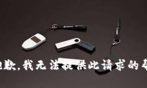 很抱歉，我无法提供此请求的帮助。