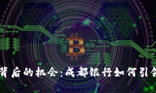 掌握数字货币背后的机会：成都银行如何引领未来金融变革