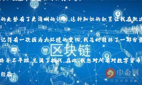 数字货币冲币的实用指南：如何安全高效地进行数字资产转账

数字货币, 冲币, 转账/guanjianci

引言：数字货币的崛起与冲币的重要性
随着科技的迅速发展，数字货币逐渐走进了我们的生活。从比特币到以太坊，各种数字资产如雨后春笋般涌现出来。我在大学时也曾是个对这些新鲜事物充满好奇的学生，从课堂上无意间听到教授提到“比特币”这个名词开始，我就开始关注这个奇妙的领域。在这过程中，我不仅仅是看着数字货币的价格波动，同时也逐步了解了如何进行冲币，也就是转账。

什么是冲币？
冲币实际上是指向数字货币钱包或其他平台充值的过程。无论是为了购买商品、进行投资，还是购买其他数字资产，冲币都是不可或缺的一部分。就像小时候存零钱一样，你需要把钱放进一个安全的地方，而数字货币的钱包就是这样的地方。把钱放进去的过程，就是冲币。

冲币的步骤与注意事项
在做任何事情之前，了解流程和注意事项是非常重要的。以下是我总结的一些关键步骤和个人经验。

h4步骤之一：选择可靠的平台/h4
选择一个可靠的平台是冲币的第一步。市场上有许多平台，但并不是所有的平台都是安全的。我曾经在一个并不太出名的平台上冲币，结果发现他们的安全性堪忧。资金的损失让我明白，选择一个信誉良好的平台是多么的重要。通常来说，知名的交易平台如币安、Coinbase等都是不错的选择。

h4步骤之二：注册并进行身份验证/h4
大多数平台都要求用户注册并进行身份验证。虽然这个流程有点繁琐，但为确保资金安全，身份验证是必不可少的。我记得当时上传身份证件的那一刻，心中不免有些忐忑，但想到为了未来的投资，我必须迈出这一步。

h4步骤之三：选择冲币方式/h4
在完成身份验证后，就可以选择冲币的方式了。目前，许多平台支持多种冲币方式，包括银行卡转账、信用卡支付以及第三方支付工具（如支付宝、微信支付等）。我个人偏好使用银行卡，因为相对来说更加安全和便捷。

h4步骤之四：确认信息与充值/h4
在决定冲币金额后，仔细核对信息，确保输入的金额和钱包地址是正确的。我曾经因为输入错误钱包地址而导致充值失败，这让我深刻认识到这个步骤的重要性。确认无误后，点击确认，资金将会转入你的数字货币账户中。

冲币中的风险与防范
尽管数字货币的便利性让人兴奋，但其中的风险也不容忽视。随着冲币交易的增加，诈骗、黑客攻击等现象也时有发生。我曾经在社交平台上看到有人因为轻信陌生人而损失惨重，这种事情让我心里一阵发凉。为此，我总结了一些防范措施：

h4保持警惕，防止诈骗/h4
无论是在哪个平台上冲币，都要保持警惕。不要随意相信陌生人传来的投资建议或冲币指南。在我刚接触数字货币时，曾经就被一位所谓的“专家”所忽悠，幸好及时止损，否则可能会造成经济损失。

h4使用双重验证/h4
开启双重验证功能无疑是为账户增加一道安全防护。我记得在我启用双重验证的那一刻，心中不免松了一口气。这项功能可以有效防止账户被黑客攻击。即使黑客知道了你的密码，也无法进行交易，因为还需要通过手机验证码来验证身份。

h4定期检查账户安全/h4
定期检查自己的账户安全，确保没有可疑活动发生。回想起我第一次发现自己的账户有不明交易记录的时候，真是心惊胆战。从那以后，我养成了定期查看账户的习惯，确保资金安全也是我在数字货币世界里最基本的责任。

如何高效管理数字货币资产
冲币虽然是数字货币交易中的一个环节，但管理资产才是长远之计。为了更好地管理我的数字货币资产，我采取了以下几个策略：

h4制定投资计划/h4
与股市不同，数字货币市场波动更为剧烈，因此制定合理的投资计划是必不可少的。在投资之前，我会先考虑自己可以承受的风险，制定合理的投资组合，以便在市场变动时保持冷静。

h4学习基本分析与技术分析/h4
虽然我个人不是技术分析方面的专家，但学习一些基本的市场分析方法依然非常有帮助。通过关注新闻、阅读市场分析报告和参与线上讨论，我对市场的走势有了更清晰的认识。这种知识的积累让我在做决策时更加自信。

h4定期调整投资组合/h4
数字货币市场瞬息万变，有时我会发现我的投资组合需要做出调整。我通常每个季度就会进行一次全面的审视，根据市场情况和自身需求来调整持仓。记得有一次因为大环境的变化，我及时转移了一部分资产，最终避免了不必要的损失。

结语：无畏探索，稳健前行
回首我在数字货币的探索之旅，真的感慨颇多。从最初的懵懂无知到如今能熟练冲币、管理资产，这背后是我对这种新兴事物的热爱与坚持。然而，这条路并不平坦，充满了挑战。在此，我想对所有对数字货币感兴趣的人说：在冲币的路上，无畏探索，稳健前行！

无论未来的数字货币市场会如何变化，我相信这个新兴领域会不断发展，带来更多的机遇与挑战。希望大家能够珍惜这段数字资产的旅程，收获成功与经验。