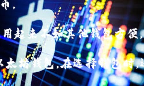 以太坊专用钱包有很多种选择，主要可以分为以下几类：

1. **软件钱包**：包括桌面钱包和移动钱包，例如：
   - **MetaMask**：最流行的浏览器扩展钱包，适合与去中心化应用（DApps）交互，也提供移动应用。
   - **MyEtherWallet (MEW)**：一个开源钱包，提供用户创建以太坊账户和管理以太坊资产的工具。

2. **硬件钱包**：例如：
   - **Ledger Nano S/X**：安全性高，适合存储大量数字资产。
   - **Trezor**：用户界面友好, 提供了安全的存储方式。

3. **在线钱包**：如：
   - **Coinbase Wallet**：用户体验良好，支持多种数字货币。

4. **纸钱包**：将私钥和地址打印在纸上，虽然安全性高，但使用起来不如其他钱包方便。

根据您的需求（比如安全性、使用方便性等），可以选择合适的以太坊钱包。在选择钱包时，还应注意钱包的安全性和用户社区的反馈，确保您的资产安全。