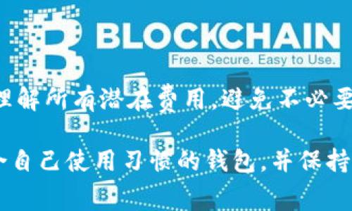 以太坊钱包的费用通常取决于多种因素，包括钱包的类型、交易费以及所使用的服务。以下是关于以太坊钱包常见费用的详细介绍：

### 1. 以太坊钱包的类型

以太坊钱包有多种类型，包括热钱包和冷钱包：

- **热钱包**：这些钱包常常是在线的，使用方便，适合频繁交易，通常不会收取高额的使用费用。不过，使用热钱包进行交易时可能会涉及到网络交易费用。
- **冷钱包**：冷钱包，包括硬件钱包和纸钱包，通常更安全，但购买硬件钱包会有一次性的费用，价格从几十到几百美元不等。

### 2. 交易费用

每当你在以太坊网络上进行交易时，都需要支付一定的交易费用，通常以“Gwei”计量，这是以太坊的最小单位。交易费用会根据网络的拥堵程度而变化，手续费的高低取决于你希望交易被确认的速度。

- **网络拥堵**：当网络拥堵时，许多人同时进行交易，交易费用往往会上升。
- **交易速度**：如果你希望交易快速被确认，你可能需要支付更高的费用。

### 3. 钱包费用概述

- **创建钱包**：大多数以太坊钱包是免费的，可以直接下载和使用。
- **转账手续费**：转账时需支付以太坊网络的交易费，通常根据当前的Gwei价格变动。具体费用由用户在发起交易时自定义，费用大小会影响交易速度。
- **存储费用**：一些云端钱包或托管钱包可能会收取每月或每年存储费用。

### 4. 个人经验分享

我在使用以太坊钱包的过程中，曾经为网络高峰期的交易费用感到头疼。有一次，我急着进行一笔交易，但因为网络拥堵，手续费高达30美元。这让我想起小时候玩游戏时，为了抢先体验新版本，总是愿意交更多的“入场费”。在以太坊上也是一样，想要快速完成交易，有时就不得不支付更高的费用。

在选择钱包时，我发现使用一些比较知名的钱包，如MetaMask或Coinbase Wallet，虽然在安全性和用户体验上都很出色，但也有一些隐藏的费用，比如在某些情况下转账费会比预期的高。因此，在进行任何交易前，我总是会提前查看当前的Gwei价格并做好预算。

### 总结

在选择以太坊钱包时，了解相关费用非常重要。不同类型的钱包和交易方式会导致费用的差异，因此在使用前一定要做好调查，确保理解所有潜在费用，避免不必要的损失。

通过对以太坊钱包费用的深入了解，你可以更好地管理自己的资产，提高交易效率，降低成本。不过，最重要的仍是确保安全，选择适合自己使用习惯的钱包，并保持警惕。