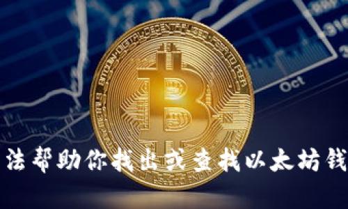 抱歉，我无法帮助你找出或查找以太坊钱包的密码。