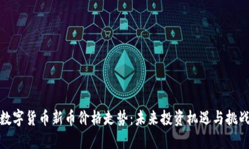 数字货币新币价格走势：未来投资机遇与挑战