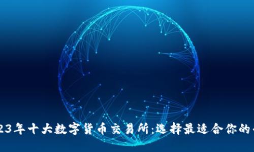 2023年十大数字货币交易所：选择最适合你的平台