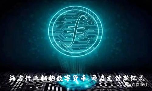 酒店行业拥抱数字货币：开启支付新纪元